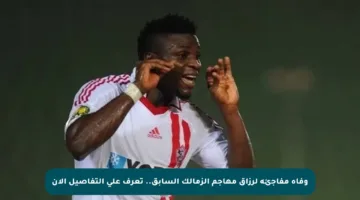وفاة مفاجئة لرزاق مهاجم الزمالك السابق.. تعرف على التفاصيل الآن